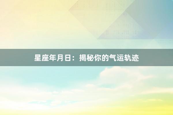 星座年月日：揭秘你的气运轨迹
