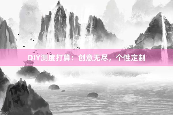 DIY测度打算：创意无尽，个性定制