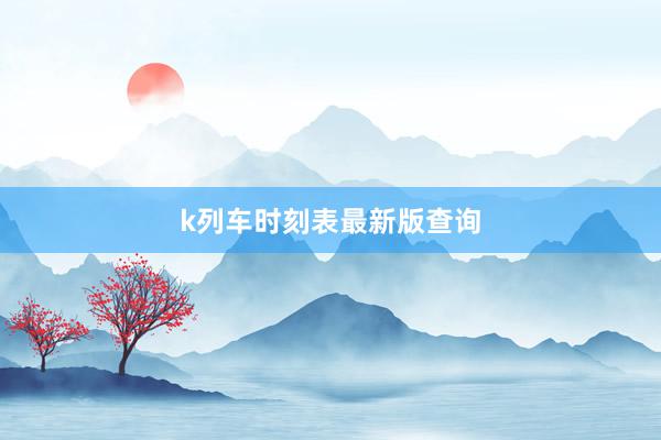 k列车时刻表最新版查询