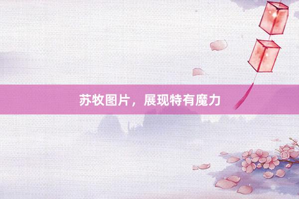 苏牧图片，展现特有魔力