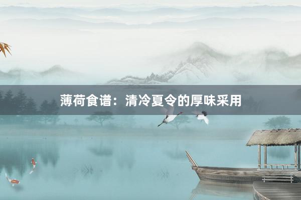 薄荷食谱：清冷夏令的厚味采用
