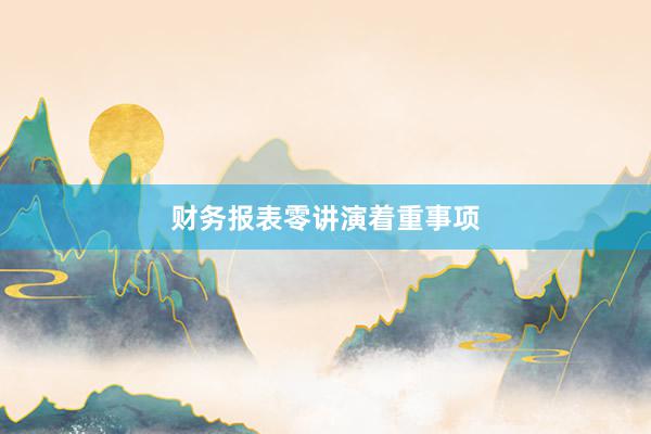 财务报表零讲演着重事项
