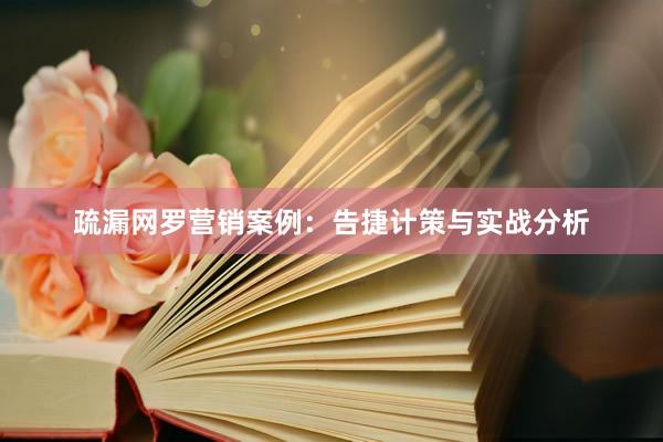疏漏网罗营销案例：告捷计策与实战分析