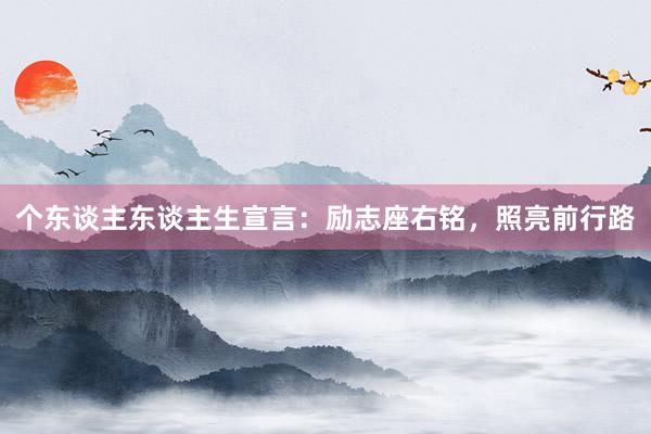 个东谈主东谈主生宣言：励志座右铭，照亮前行路